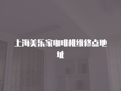 上海美樂(lè)家咖啡機(jī)維修點(diǎn)地址