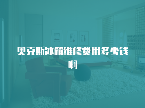 奧克斯冰箱維修費用多少錢啊