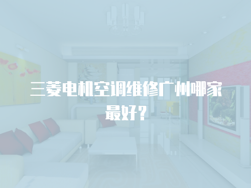 三菱電機空調維修廣州哪家最好？
