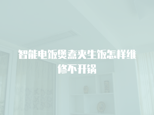 智能電飯煲煮夾生飯怎樣維修不開鍋