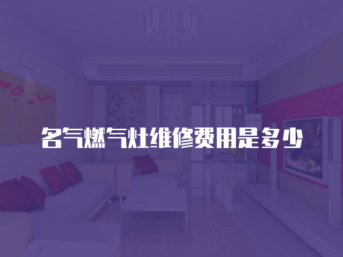 名氣燃氣灶維修費用是多少