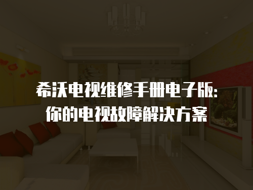 希沃電視維修手冊電子版：你的電視故障解決方案