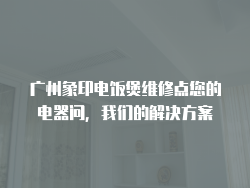 廣州象印電飯煲維修點您的電器問，我們的解決方案