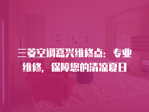 三菱空調(diào)嘉興維修點(diǎn)：專業(yè)維修，保障您的清涼夏日
