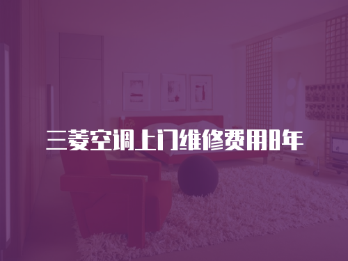 三菱空調(diào)上門維修費(fèi)用8年
