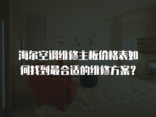 海爾空調維修主板價格表如何找到最合適的維修方案？
