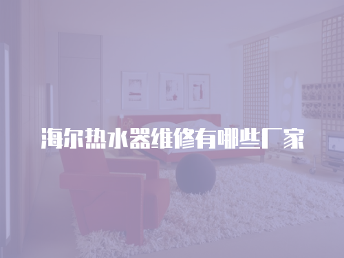 海爾熱水器維修有哪些廠家
