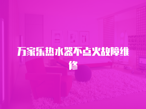 萬家樂熱水器不點火故障維修