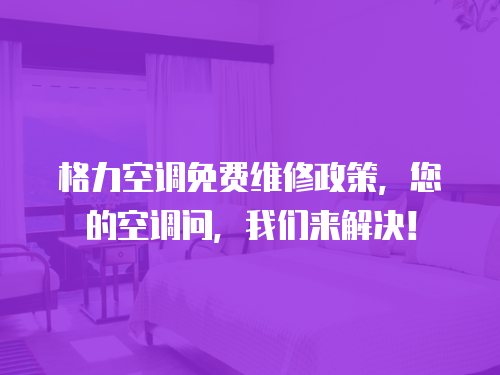 格力空調免費維修政策，您的空調問，我們來解決！