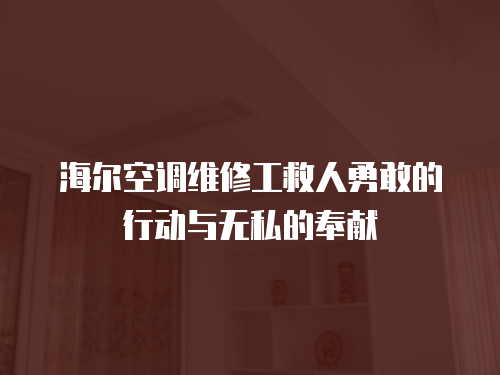 海爾空調維修工救人勇敢的行動與無私的奉獻