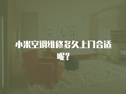 小米空調(diào)維修多久上門合適呢？