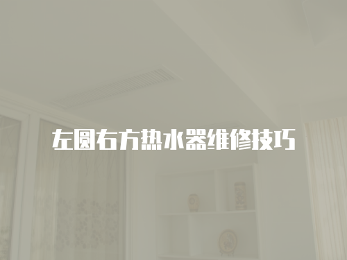 左圓右方熱水器維修技巧