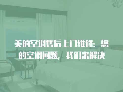 美的空調售后上門維修：您的空調問題，我們來解決
