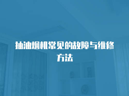 抽油煙機常見的故障與維修方法