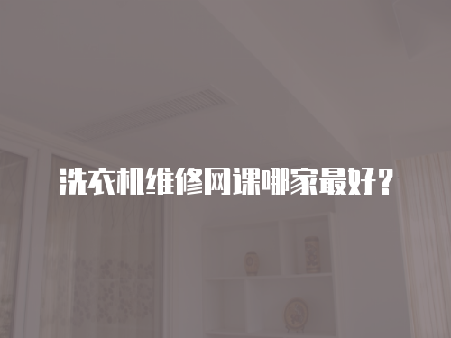 洗衣機維修網課哪家最好？