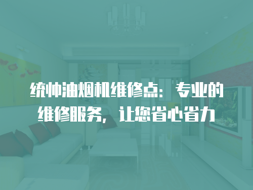 統(tǒng)帥油煙機(jī)維修點(diǎn)：專(zhuān)業(yè)的維修服務(wù)，讓您省心省力