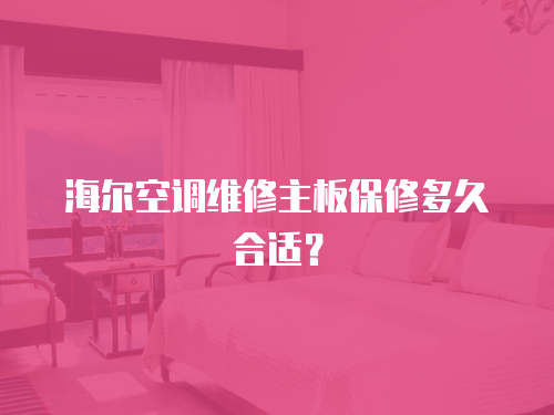 海爾空調維修主板保修多久合適？