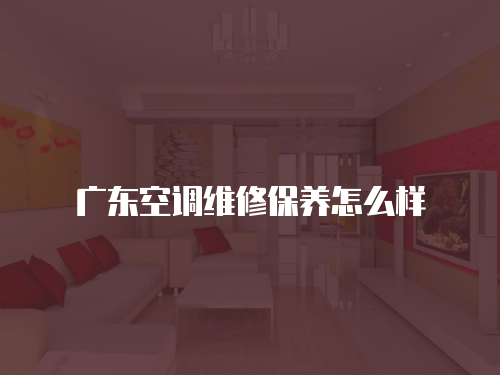 廣東空調維修保養怎么樣