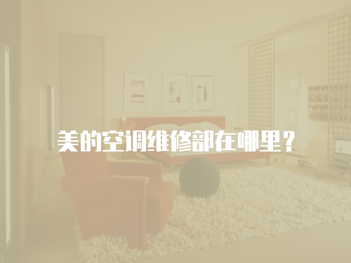 美的空調(diào)維修部在哪里？
