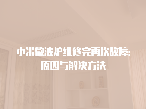 小米微波爐維修完再次故障：原因與解決方法