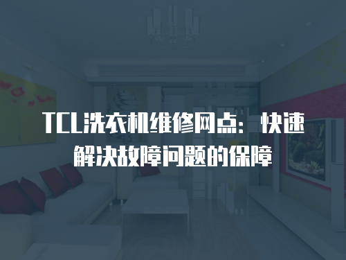 TCL洗衣機維修網點：快速解決故障問題的保障