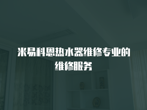 米易科恩熱水器維修專業的維修服務