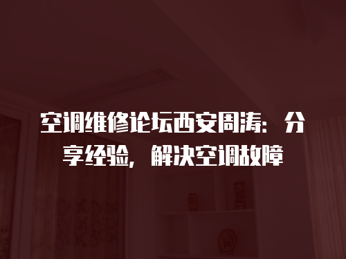 空調維修論壇西安周濤：分享經驗，解決空調故障