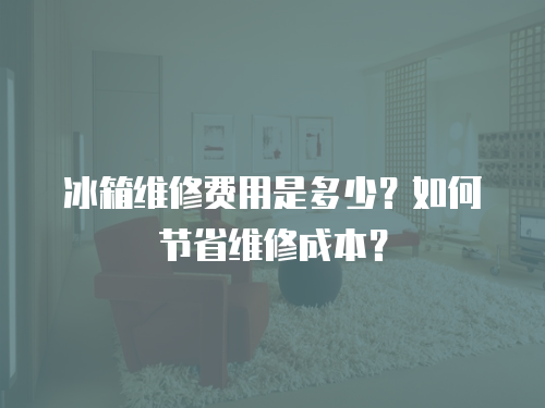 冰箱維修費用是多少？如何節省維修成本？