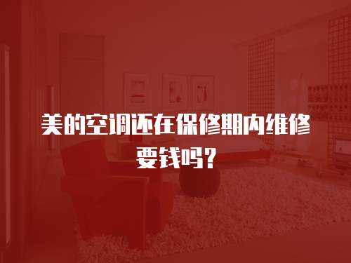 美的空調還在保修期內維修要錢嗎？