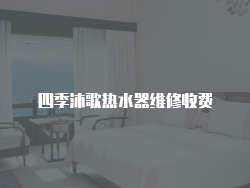 四季沐歌熱水器維修收費(fèi)
