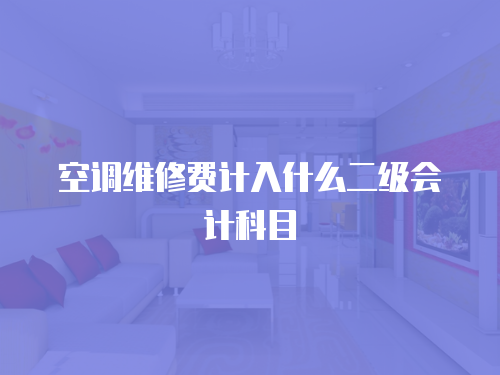空調(diào)維修費(fèi)計(jì)入什么二級(jí)會(huì)計(jì)科目