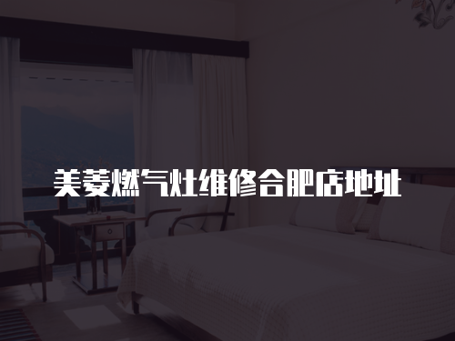 美菱燃?xì)庠罹S修合肥店地址