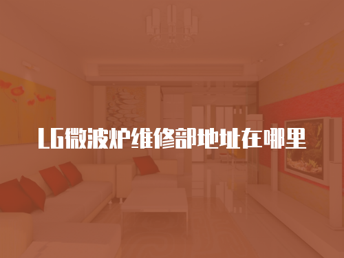 LG微波爐維修部地址在哪里