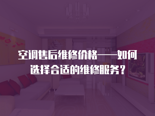 空調(diào)售后維修價(jià)格——如何選擇合適的維修服務(wù)？
