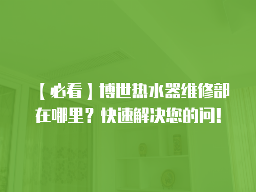 【必看】博世熱水器維修部在哪里？快速解決您的問！