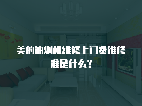 美的油煙機(jī)維修上門費(fèi)維修準(zhǔn)是什么？