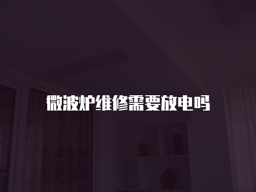 微波爐維修需要放電嗎