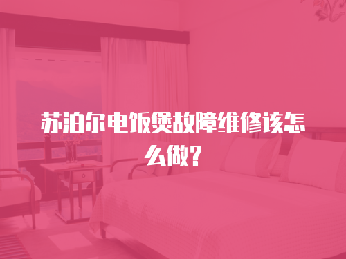 蘇泊爾電飯煲故障維修該怎么做？