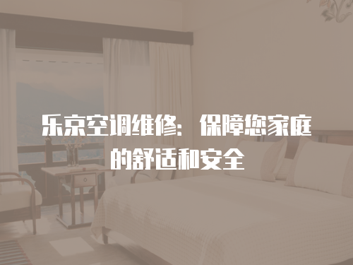 樂京空調維修：保障您家庭的舒適和安全