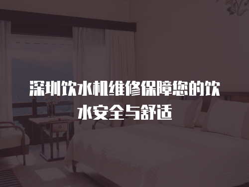 深圳飲水機維修保障您的飲水安全與舒適