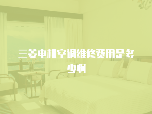 三菱電機空調維修費用是多少啊