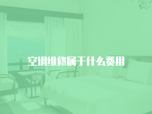 空調(diào)維修屬于什么費(fèi)用