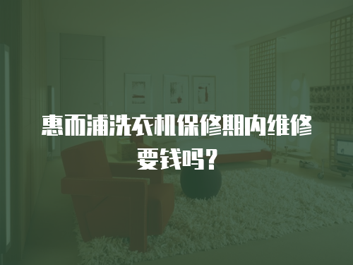 惠而浦洗衣機保修期內維修要錢嗎？