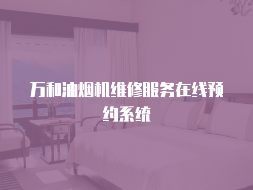 萬和油煙機維修服務在線預約系統