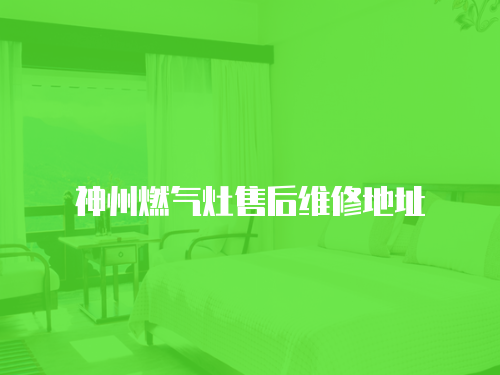 神州燃氣灶售后維修地址