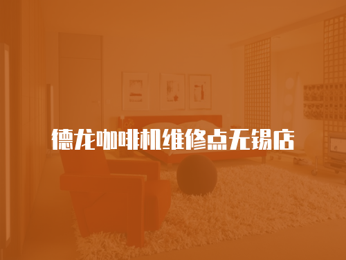 德龍咖啡機維修點無錫店