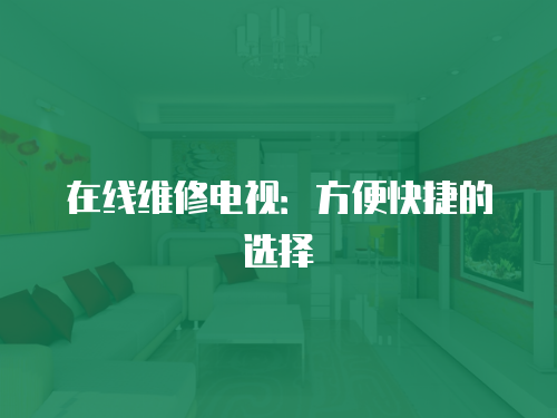 在線維修電視：方便快捷的選擇