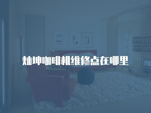 燦坤咖啡機(jī)維修點(diǎn)在哪里