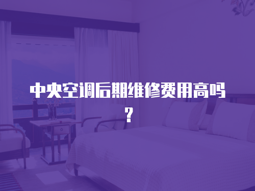 中央空調后期維修費用高嗎？