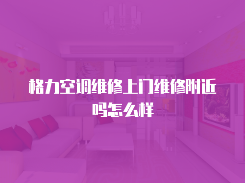 格力空調維修上門維修附近嗎怎么樣